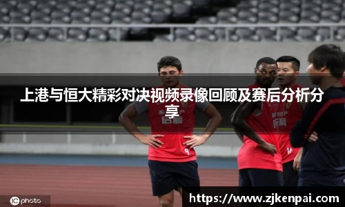 上港与恒大精彩对决视频录像回顾及赛后分析分享